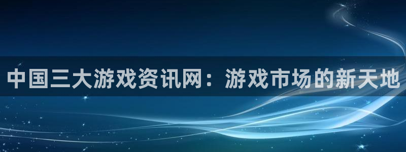 赢咖娱乐下载链接：中国三大游戏资讯网：游戏市场的新天地