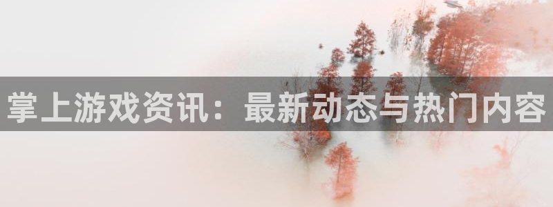 赢咖娱乐注册网站：掌上游戏资讯：最新动态与热门内容