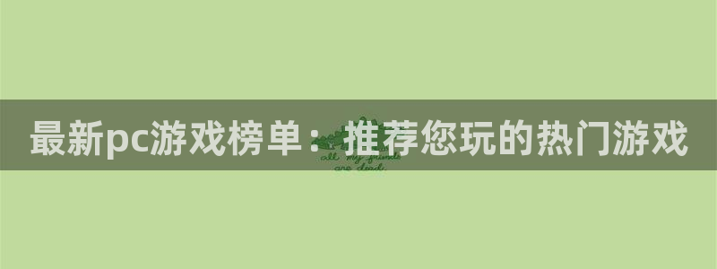 赢咖娱乐平台注册资金多少：最新pc游戏榜单：推荐您玩的热门游