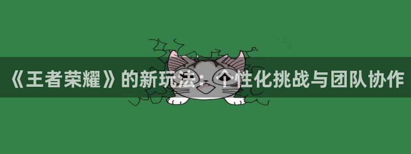 赢咖娱乐登陆测速：《王者荣耀》的新玩法：个性化挑战与团队协作