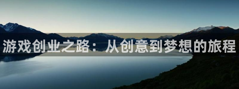 赢咖娱乐平台登陆：游戏创业之路：从创意到梦想的旅程