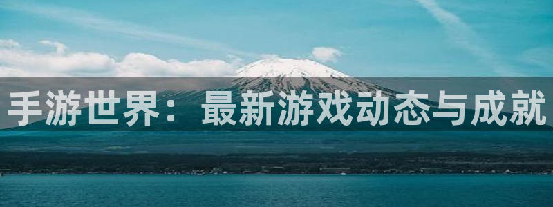 赢咖娱乐官方平台：手游世界：最新游戏动态与成就