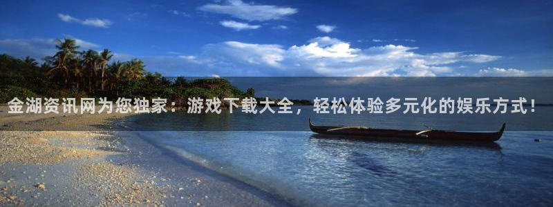 赢咖娱乐主管：金湖资讯网为您独家：游戏下载大全，轻松体验多元